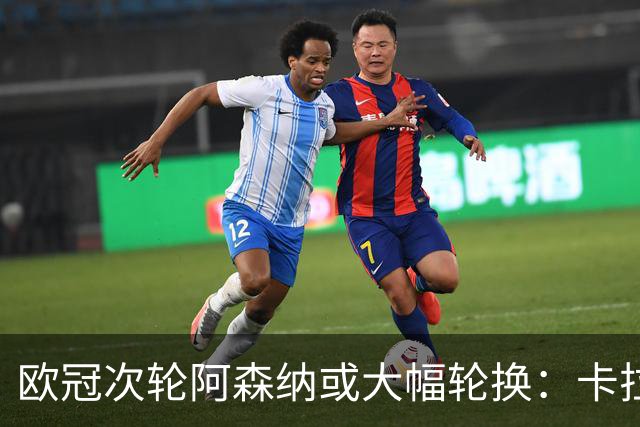欧冠次轮阿森纳或大幅轮换：卡拉菲奥里让位，约克雷斯有望首发