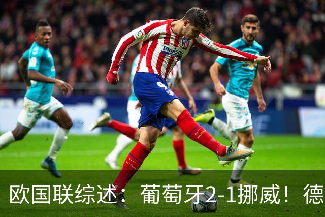 欧国联综述：葡萄牙2-1挪威！德国0-1爆冷+队史首负希腊 荷兰2-1