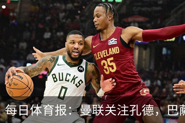 每日体育报：曼联关注孔德，巴萨只考虑高价出售；Sport Witness：曼联对韦斯利感兴趣，他的身价约为6000万欧