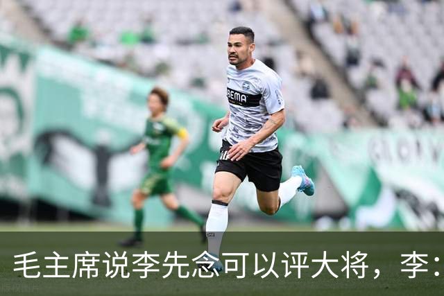 毛主席说李先念可以评大将，李：在您领导下，我当一名班长就行