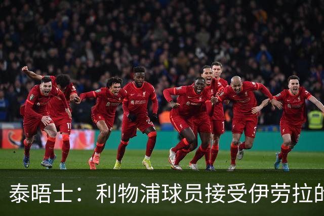 泰晤士：利物浦球员接受伊劳拉的战术，他也认为球队需要维尔茨