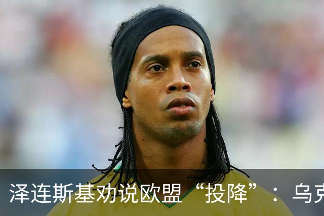 泽连斯基劝说欧盟“投降”：乌克兰丢掉的地盘，就让俄罗斯占着吧