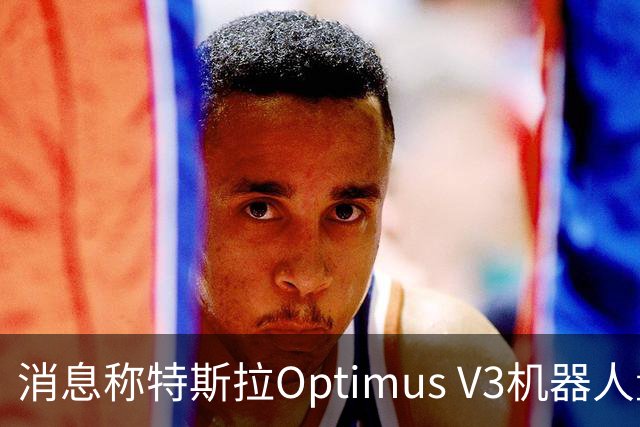 消息称特斯拉Optimus V3机器人量产遇阻