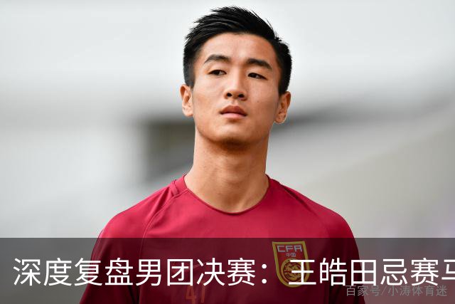 深度复盘男团决赛：王皓田忌赛马式变阵，透露出绝对相信和不信任