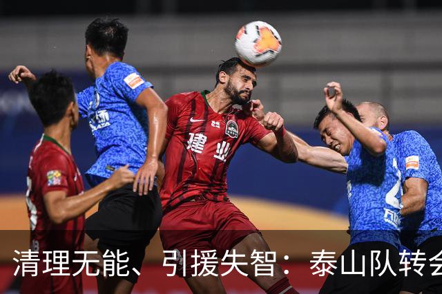 清理无能、引援失智：泰山队转会运作的底层困局