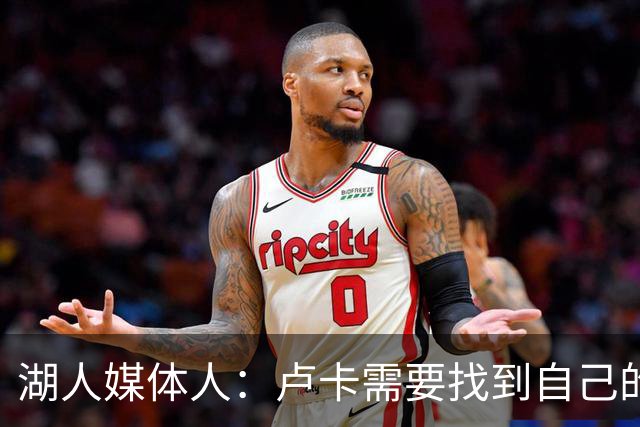 湖人媒体人：卢卡需要找到自己的领导方式 今年还得更多面对媒体