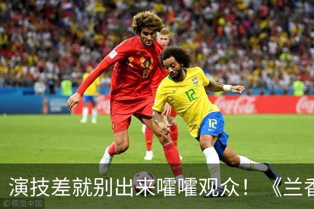 演技差就别出来嚯嚯观众！《兰香如故》她一出场，差评满天飞