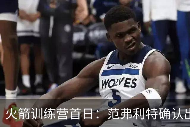 火箭训练营首日：范弗利特确认出战中国赛 乌度卡复盘上赛季得失