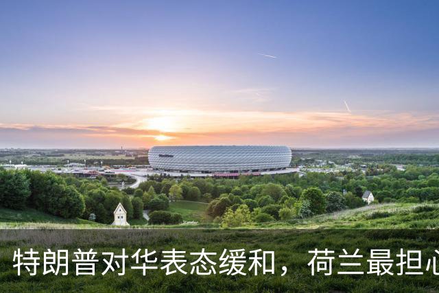 特朗普对华表态缓和，荷兰最担心应验了，荷兰首相提前向中国亮明立场