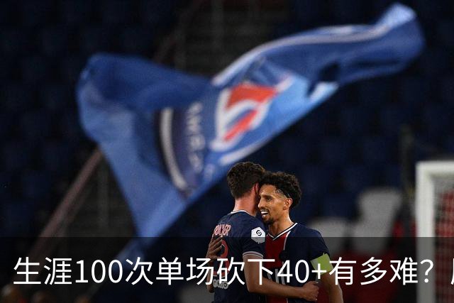 生涯100次单场砍下40+有多难？历史仅4人达成，强如詹姆斯未上榜