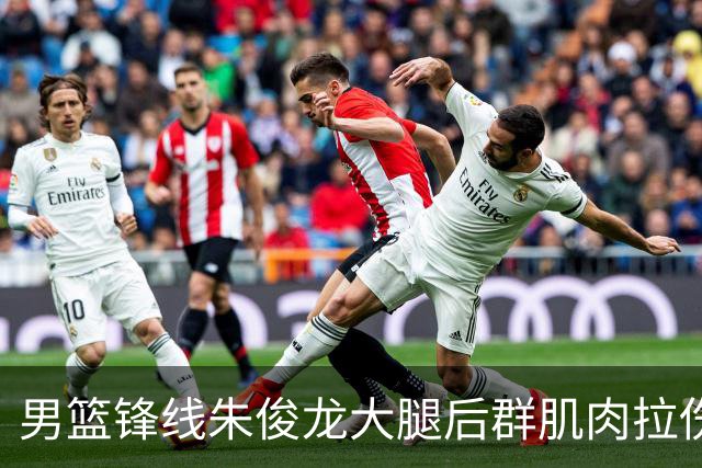 男篮锋线朱俊龙大腿后群肌肉拉伤 预计缺阵6-8周
