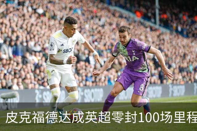 皮克福德达成英超零封100场里程碑，现役门将仅少于阿利松