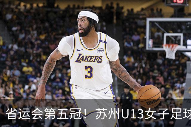 省运会第五冠！苏州U13女子足球队首获冠军