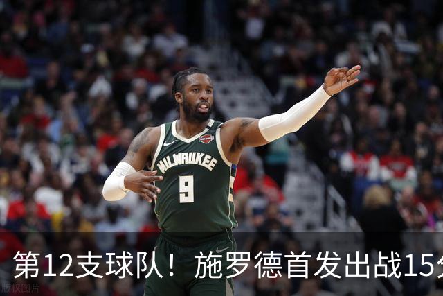 第12支球队！施罗德首发出战15分钟 5中2拿到5分2助1断