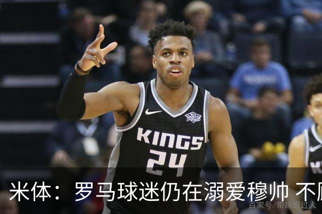米体：罗马球迷仍在溺爱穆帅 不顾一切的支持他