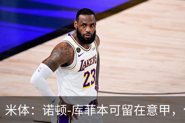 米体：诺顿-库菲本可留在意甲，但英超的吸引力太强了