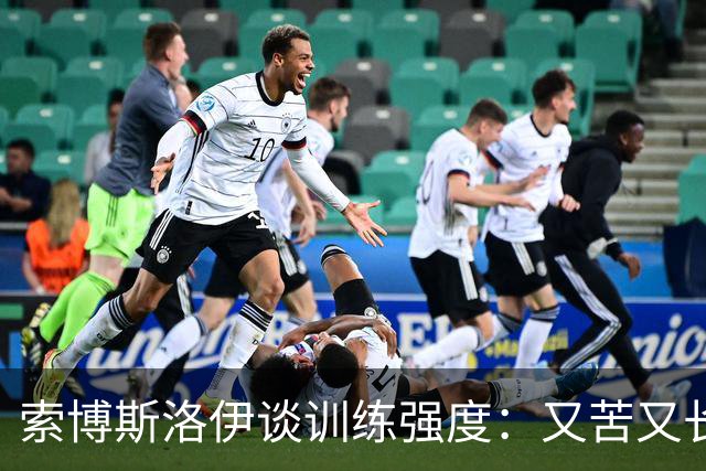 索博斯洛伊谈训练强度：又苦又长，但我们需要这个