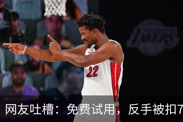 网友吐槽：免费试用，反手被扣738元……知名App：实际上钱还没有扣，只是让用户绑定了免密支付，7天之后没有取消才会产生扣费