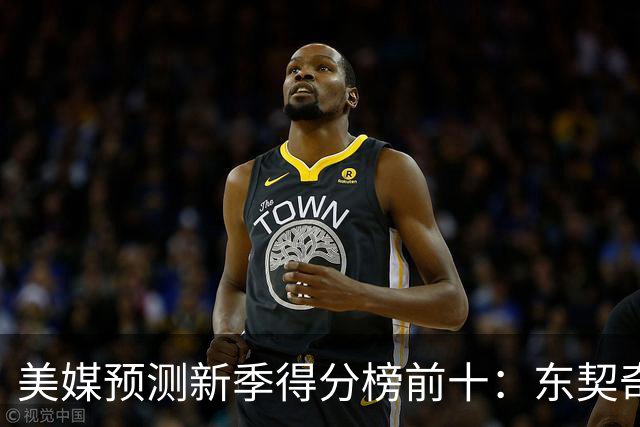 美媒预测新季得分榜前十：东契奇蝉联得分王 亚历山大华子分列二三