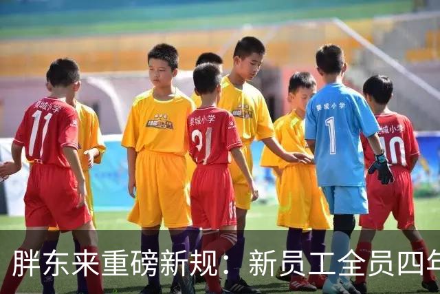 胖东来重磅新规：新员工全员四年学员制，到期不续签！