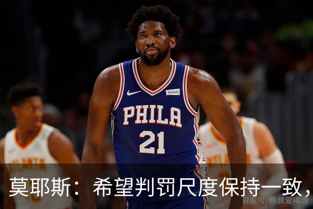 莫耶斯：希望判罚尺度保持一致，我们在这方面吃过不少亏