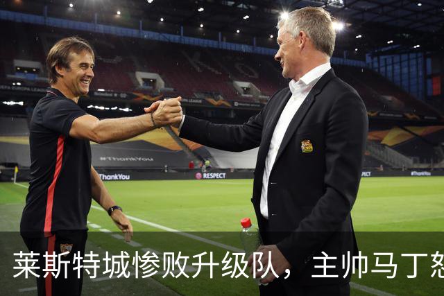 莱斯特城惨败升级队，主帅马丁怒怼球迷直言承担全责