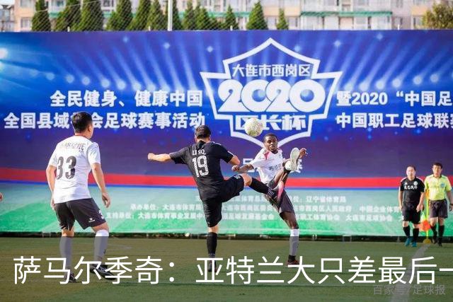萨马尔季奇：亚特兰大只差最后一传；结果会到来的