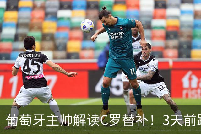 葡萄牙主帅解读C罗替补！3天前踢70分钟，要保留体力打4场