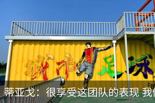 蒂亚戈：很享受这团队的表现 我们能适应任何情况