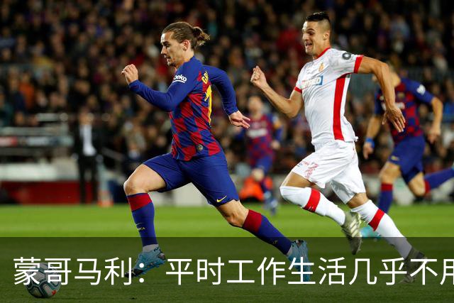蒙哥马利：平时工作生活几乎不用AI，我们带的是球员不是机器
