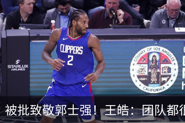 被批致敬郭士强！王皓：团队都很辛苦 希望媒体能善待球员和教练