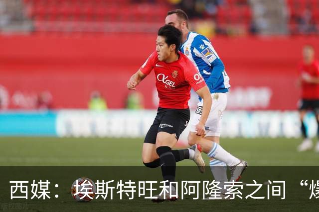 西媒：埃斯特旺和阿隆索之间“爆发了冷战”，他不愿再增肌