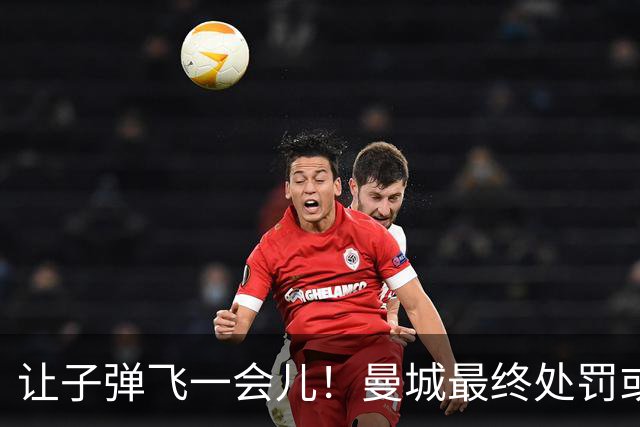 让子弹飞一会儿！曼城最终处罚或难伤筋动骨 罚分降级非世界末日
