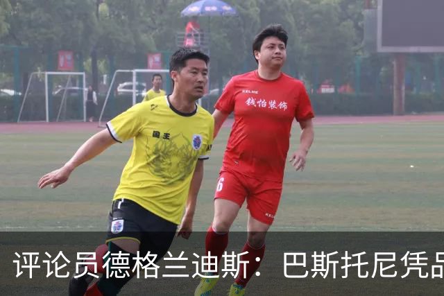 评论员德格兰迪斯：巴斯托尼凭品格走出低谷