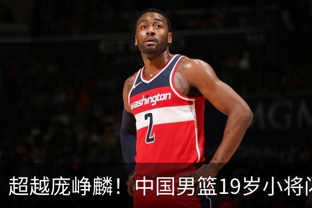 超越庞峥麟！中国男篮19岁小将闪耀亚运，场均12.7分，队内排第3