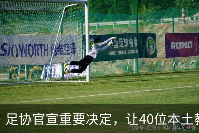 足协官宣重要决定，让40位本土教练扎堆去欧洲深造，值得期待
