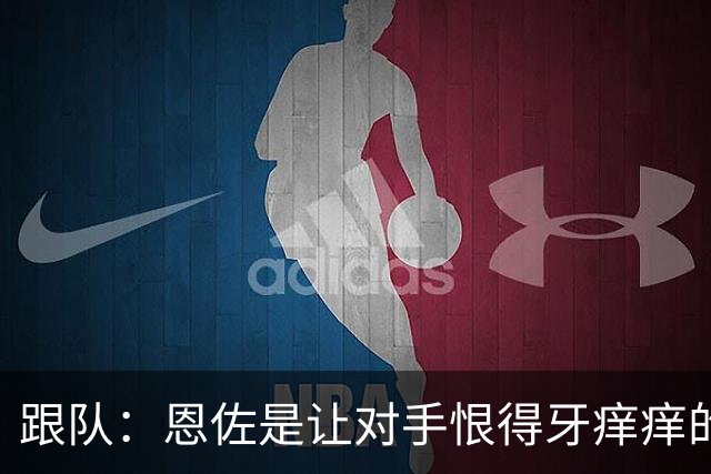 跟队：恩佐是让对手恨得牙痒痒的球员，他证明了自己的价值