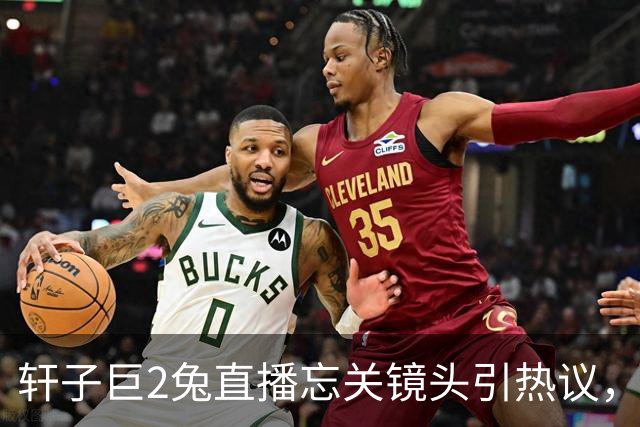轩子巨2兔直播忘关镜头引热议，老主播也翻车，网友质疑是剧本，全网吵翻了
