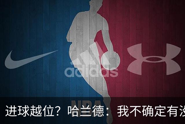 进球越位？哈兰德：我不确定有没有折射，马帅当时坏笑我就有数了