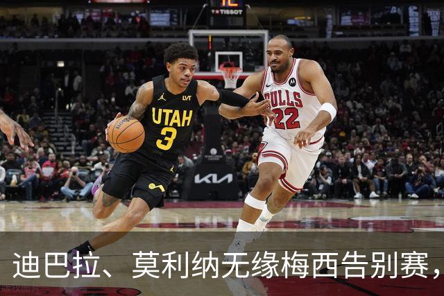 迪巴拉、莫利纳无缘梅西告别赛，加斯佩里尼：路程远且将迎关键战