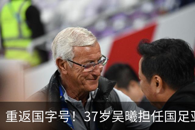 重返国字号！37岁吴曦担任国足亚运队队长 热身赛中国2比0乌兹别克