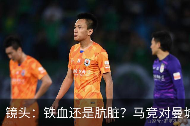 镜头：铁血还是肮脏？马竞对曼城争议动作层出不穷