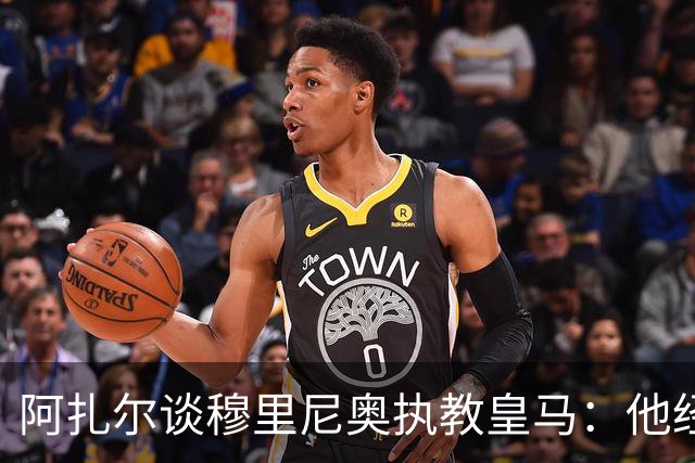 阿扎尔谈穆里尼奥执教皇马：他经验丰富，会做得很好