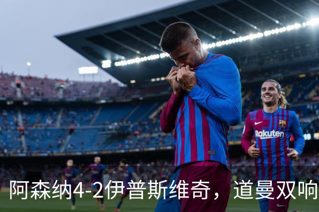 阿森纳4-2伊普斯维奇，道曼双响，梅里诺、马杜埃凯破门