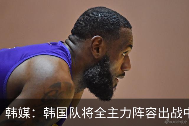 韩媒：韩国队将全主力阵容出战中国男足 力争大比分取胜