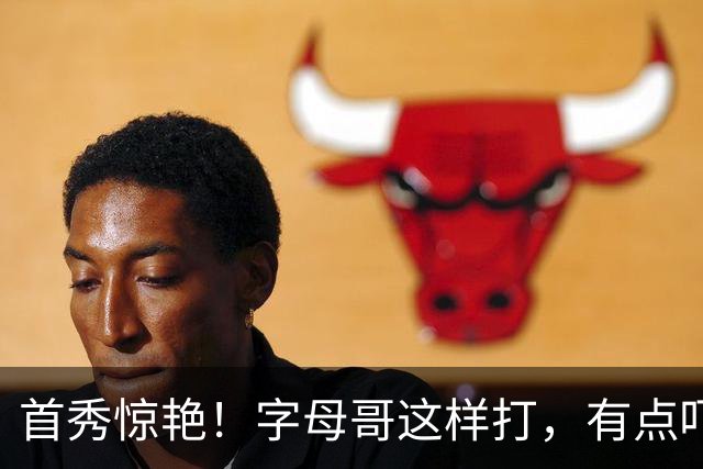 首秀惊艳！字母哥这样打，有点吓人……