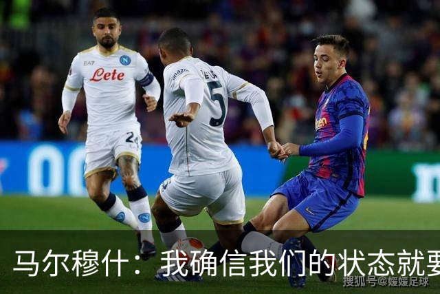 马尔穆什：我确信我们的状态就要回暖了；对红军我们多次制造威胁