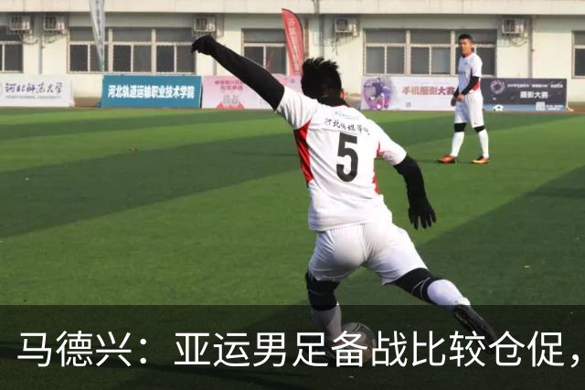 马德兴：亚运男足备战比较仓促，但安东尼奥教练组工作比较细