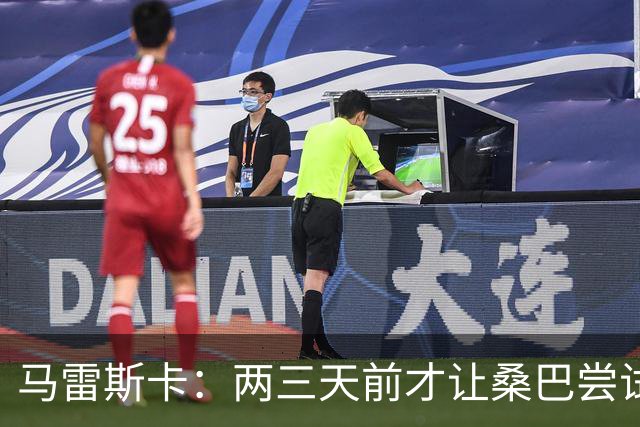 马雷斯卡：两三天前才让桑巴尝试踢中锋 不会沉溺于这波6连胜中