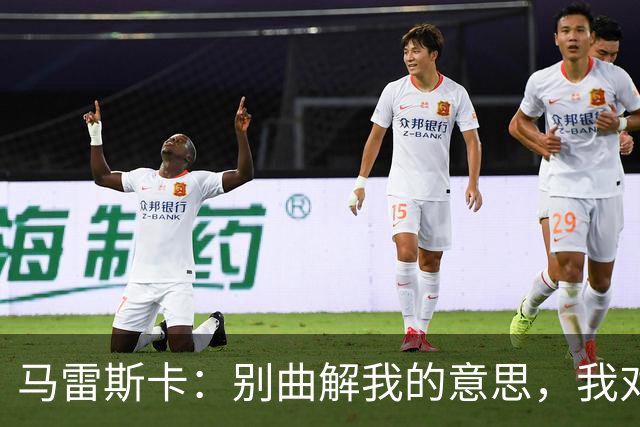 马雷斯卡：别曲解我的意思，我对今天球队的表现非常满意